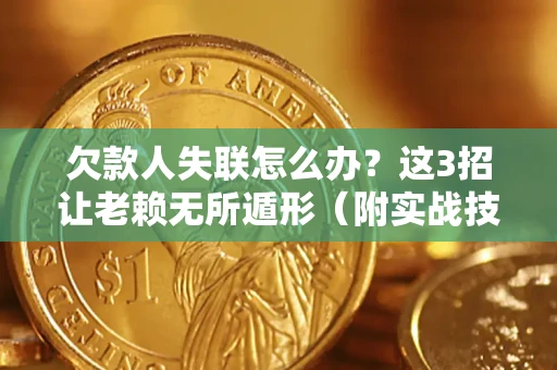 北京欠款人失联怎么办？这3招让老赖无所遁形（附实战技巧）