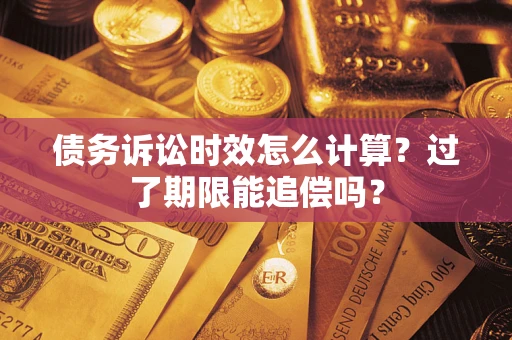 北京债务诉讼时效怎么计算？过了期限能追偿吗？
