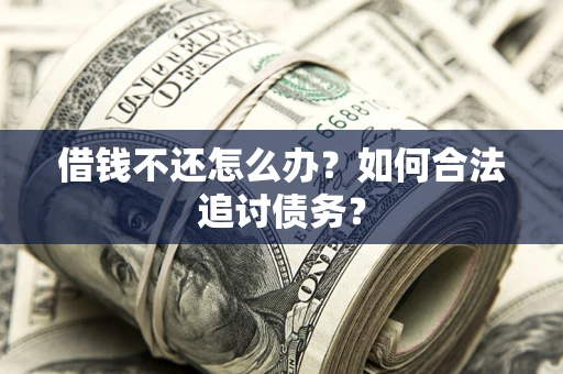 北京借钱不还怎么办？如何合法追讨债务？
