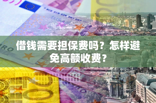 北京借钱需要担保费吗？怎样避免高额收费？