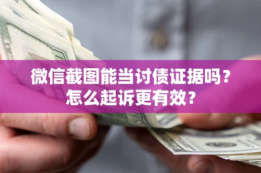 北京微信截图能当讨债证据吗？怎么起诉更有效？