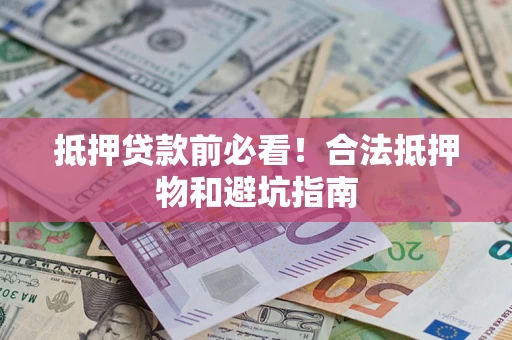 北京抵押贷款前必看！合法抵押物和避坑指南