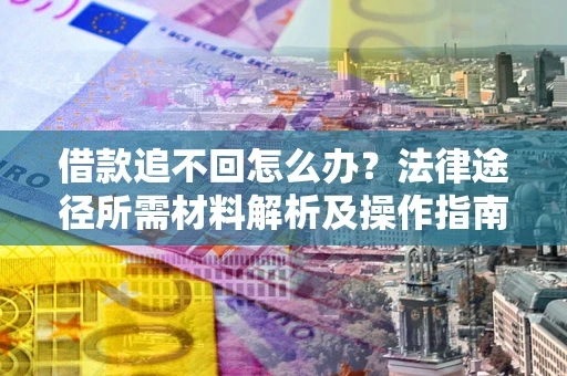 北京借款追不回怎么办？法律途径所需材料解析及操作指南