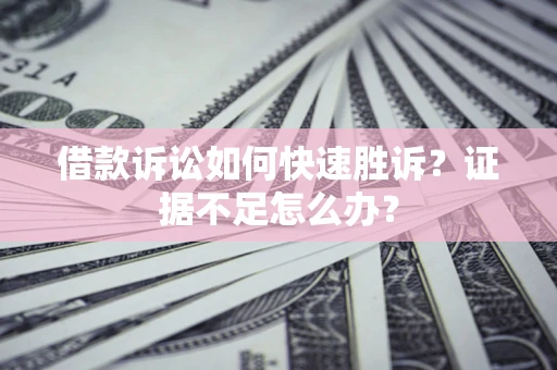 北京借款诉讼如何快速胜诉？证据不足怎么办？