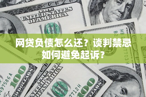 北京网贷负债怎么还？谈判禁忌如何避免起诉？