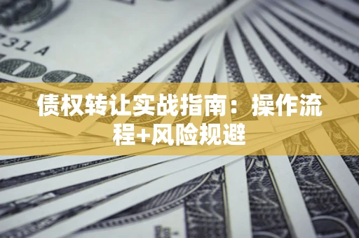北京债权转让实战指南：操作流程+风险规避
