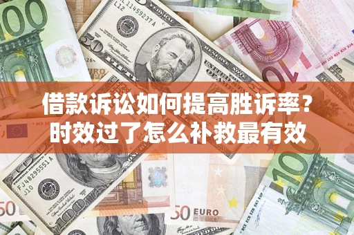 北京借款诉讼如何提高胜诉率？时效过了怎么补救最有效