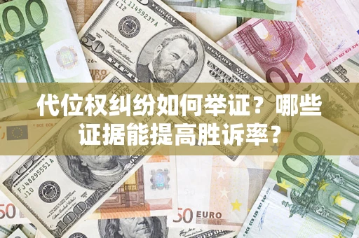 北京代位权纠纷如何举证？哪些证据能提高胜诉率？