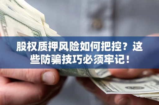 北京股权质押风险如何把控？这些防骗技巧必须牢记！