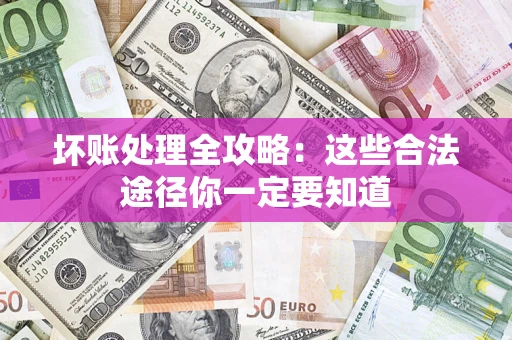 北京坏账处理全攻略：这些合法途径你一定要知道
