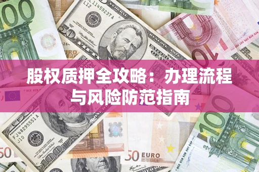 北京股权质押全攻略：办理流程与风险防范指南