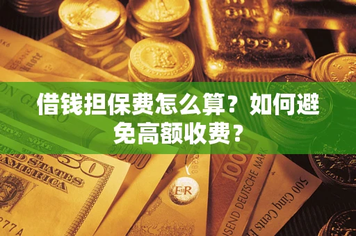 北京借钱担保费怎么算？如何避免高额收费？