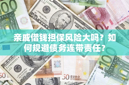北京亲戚借钱担保风险大吗？如何规避债务连带责任？