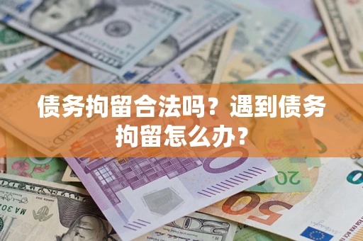 北京债务拘留合法吗？遇到债务拘留怎么办？