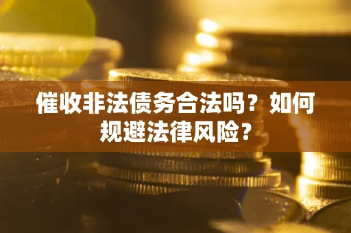 北京催收非法债务合法吗？如何规避法律风险？
