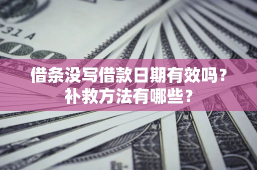 北京借条没写借款日期有效吗？补救方法有哪些？
