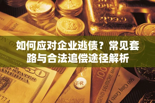 北京如何应对企业逃债？常见套路与合法追偿途径解析