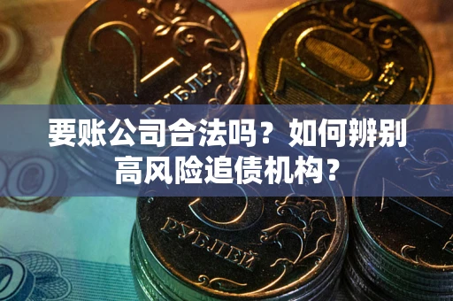 北京要账公司合法吗？如何辨别高风险追债机构？