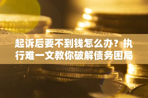 北京起诉后要不到钱怎么办？执行难一文教你破解债务困局