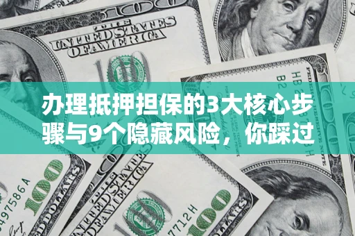 北京办理抵押担保的3大核心步骤与9个隐藏风险，你踩过哪个坑？