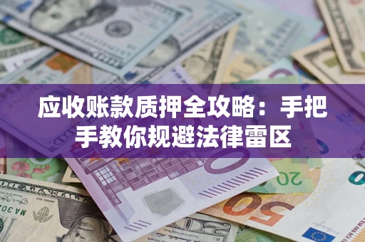 北京应收账款质押全攻略：手把手教你规避法律雷区