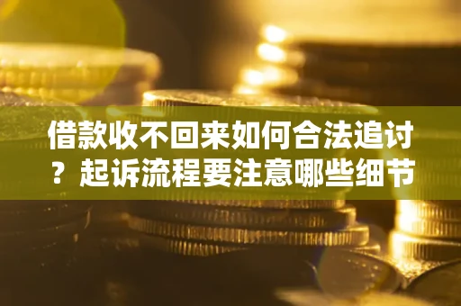 北京借款收不回来如何合法追讨？起诉流程要注意哪些细节？