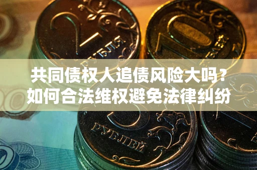 北京共同债权人追债风险大吗？如何合法维权避免法律纠纷？
