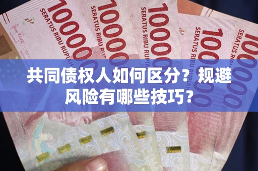 北京共同债权人如何区分？规避风险有哪些技巧？