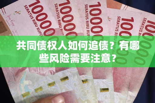 北京共同债权人如何追债？有哪些风险需要注意？