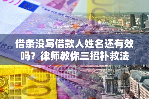 北京借条没写借款人姓名还有效吗？律师教你三招补救法