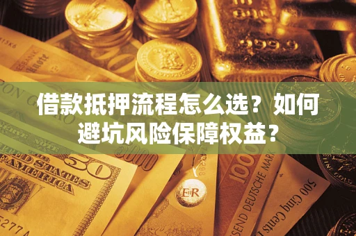 北京借款抵押流程怎么选？如何避坑风险保障权益？