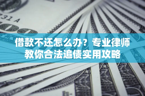 北京借款不还怎么办？专业律师教你合法追债实用攻略