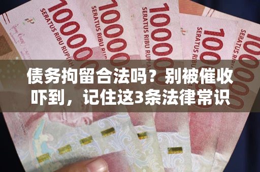 北京债务拘留合法吗?别被催收吓到,记住这3条法律常识 北京债务拘留合法吗?别被催收吓到,记住这3条法律常识