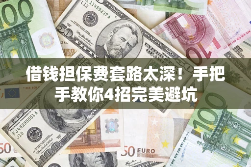 北京借钱担保费套路太深！手把手教你4招完美避坑