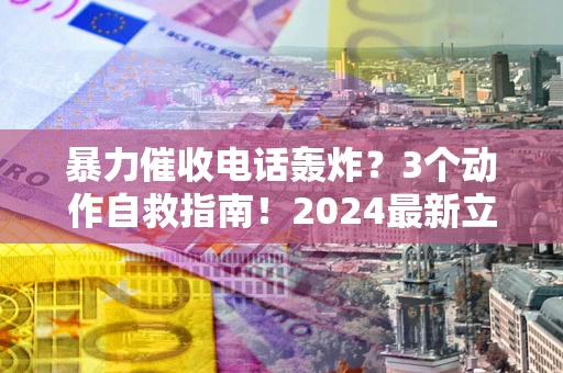 北京暴力催收电话轰炸？3个动作自救指南！2024最新立案标准全解析