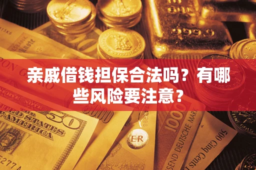 北京亲戚借钱担保合法吗？有哪些风险要注意？