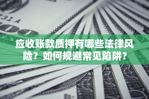 北京应收账款质押有哪些法律风险？如何规避常见陷阱？