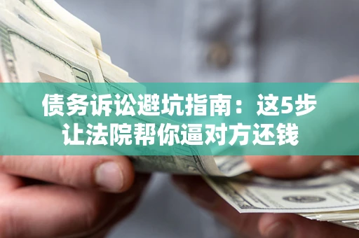 北京债务诉讼避坑指南：这5步让法院帮你逼对方还钱