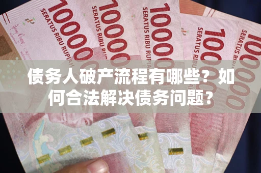 北京债务人破产流程有哪些？如何合法解决债务问题？