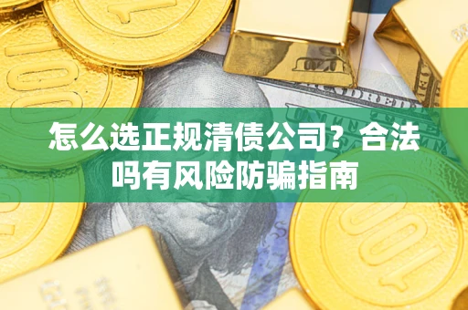 北京怎么选正规清债公司？合法吗有风险防骗指南