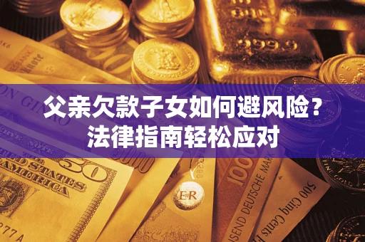 北京父亲欠款子女如何避风险？法律指南轻松应对