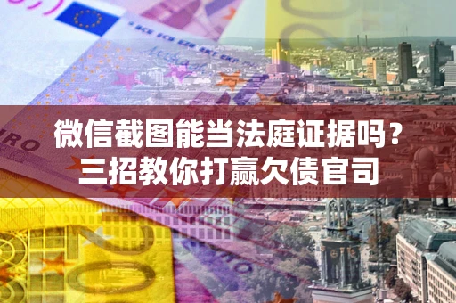 北京微信截图能当法庭证据吗？三招教你打赢欠债官司