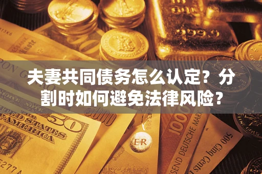 北京夫妻共同债务怎么认定？分割时如何避免法律风险？