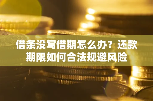 北京借条没写借期怎么办？还款期限如何合法规避风险