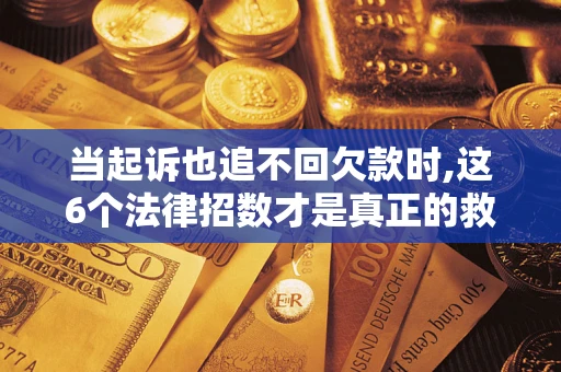 北京当起诉也追不回欠款时,这6个法律招数才是真正的救命稻草
