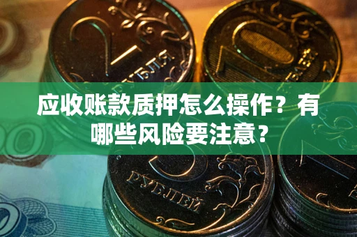 北京应收账款质押怎么操作？有哪些风险要注意？