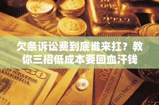 北京欠条诉讼费到底谁来扛？教你三招低成本要回血汗钱