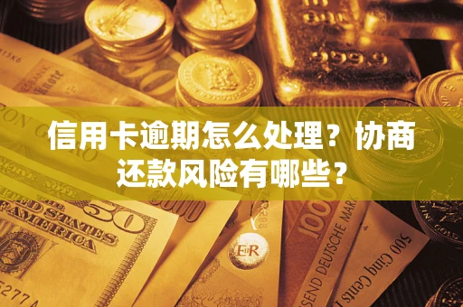 北京信用卡逾期怎么处理？协商还款风险有哪些？